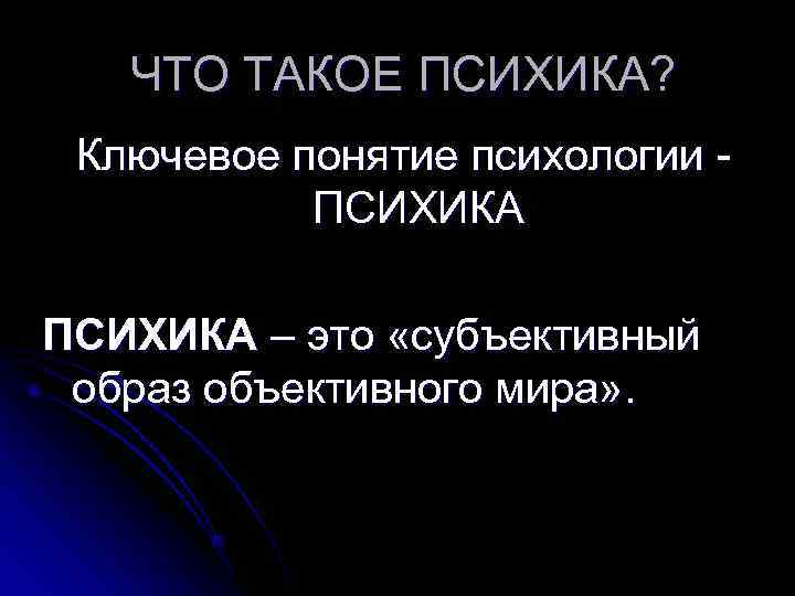   ЧТО ТАКОЕ ПСИХИКА?  Ключевое понятие психологии -  ПСИХИКА – это