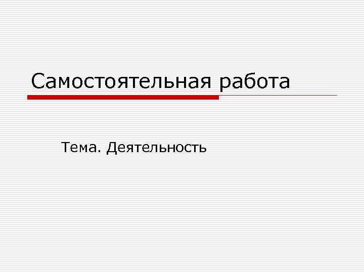 Самостоятельная работа Тема. Деятельность 