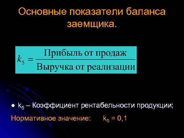  Основные показатели баланса заемщика. l k 5 – Коэффициент рентабельности продукции; Нормативное значение: