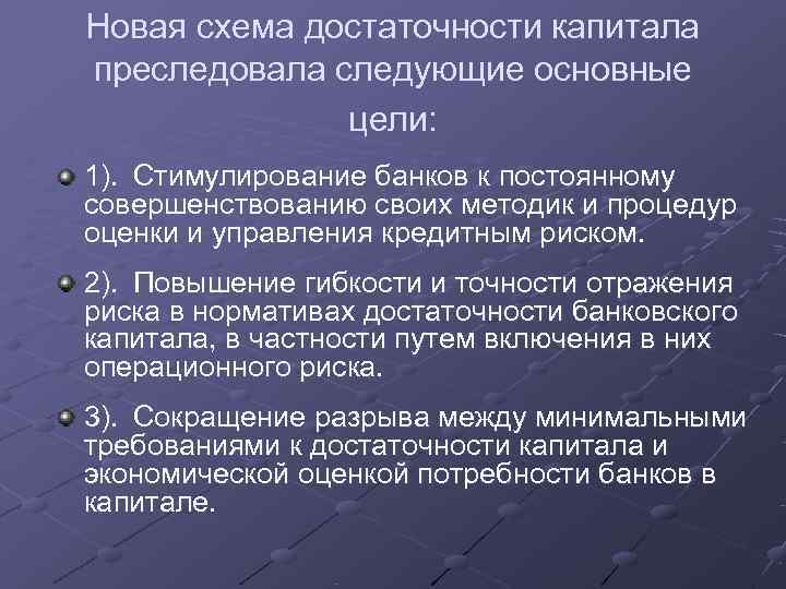 Новая схема достаточности капитала преследовала следующие основные цели: 1). Стимулирование банков к постоянному совершенствованию