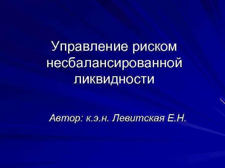  Управление риском несбалансированной ликвидности Автор: к. э. н. Левитская Е. Н. 