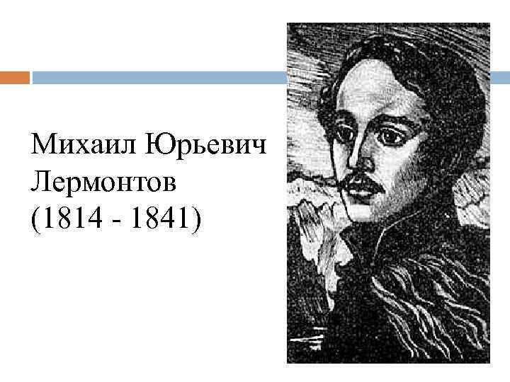 Михаил Юрьевич Лермонтов (1814 - 1841) 