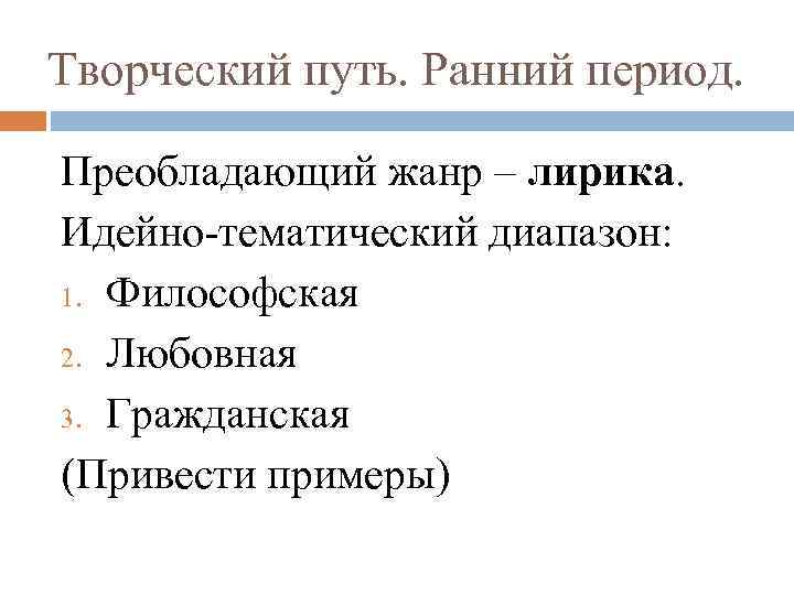 Творческий путь. Ранний период. Преобладающий жанр – лирика. Идейно-тематический диапазон: 1. Философская 2. Любовная