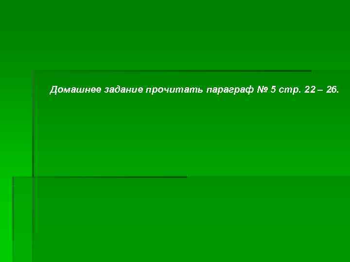 Домашнее задание прочитать параграф № 5 стр. 22 – 26. 