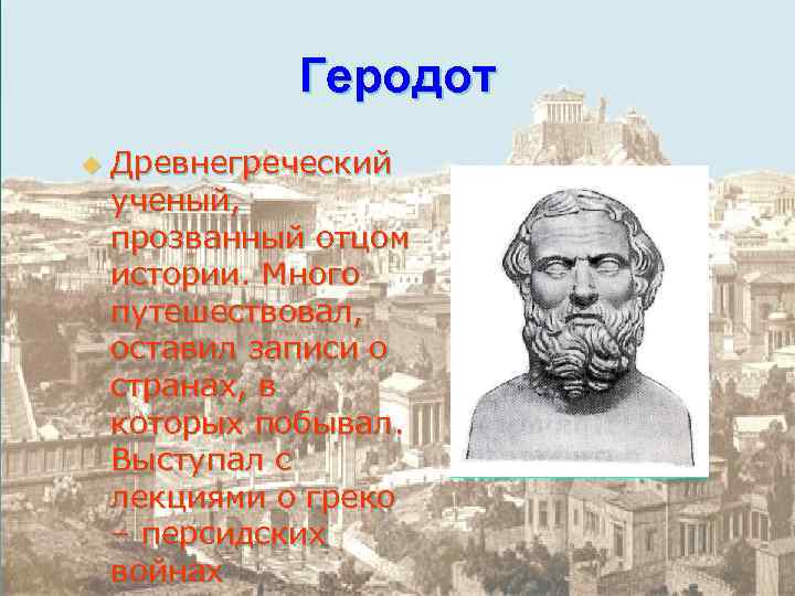  Геродот u Древнегреческий ученый, прозванный отцом истории. Много путешествовал, оставил записи о странах,