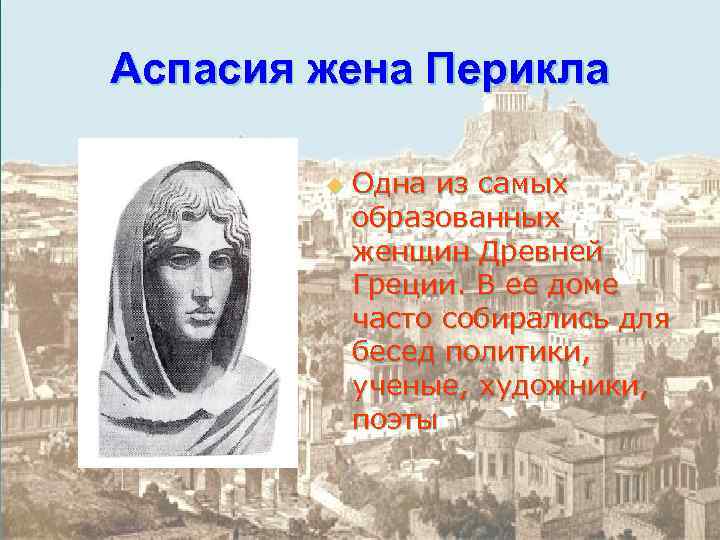 Аспасия жена Перикла u Одна из самых образованных женщин Древней Греции. В ее доме
