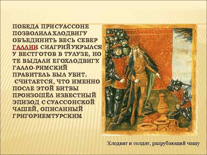 ПОБЕДА ПРИ СУАССОНЕ ПОЗВОЛИЛА ХЛОДВИГУ ОБЪЕДИНИТЬ ВЕСЬ СЕВЕР ГАЛЛИИ СИАГРИЙ УКРЫЛСЯ . У ВЕСТГОТОВ