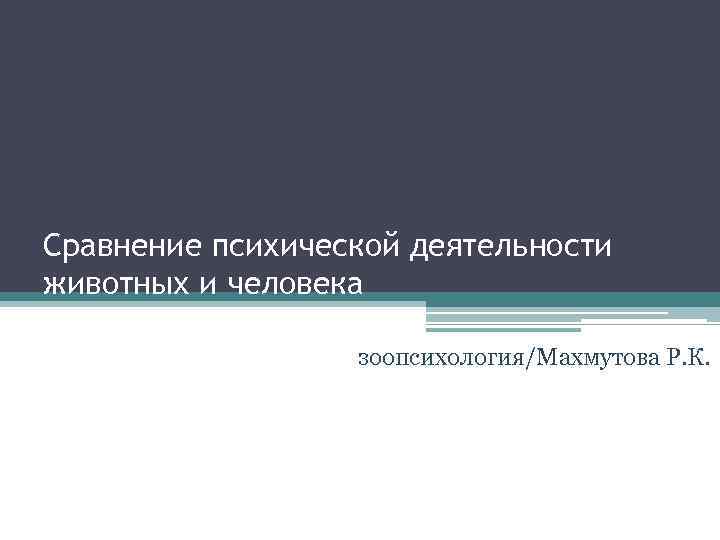 Cравнение психической деятельности животных и человека    зоопсихология/Махмутова Р. К. 