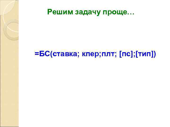   Решим задачу проще… =БС(ставка; кпер; плт; [пс]; [тип]) 