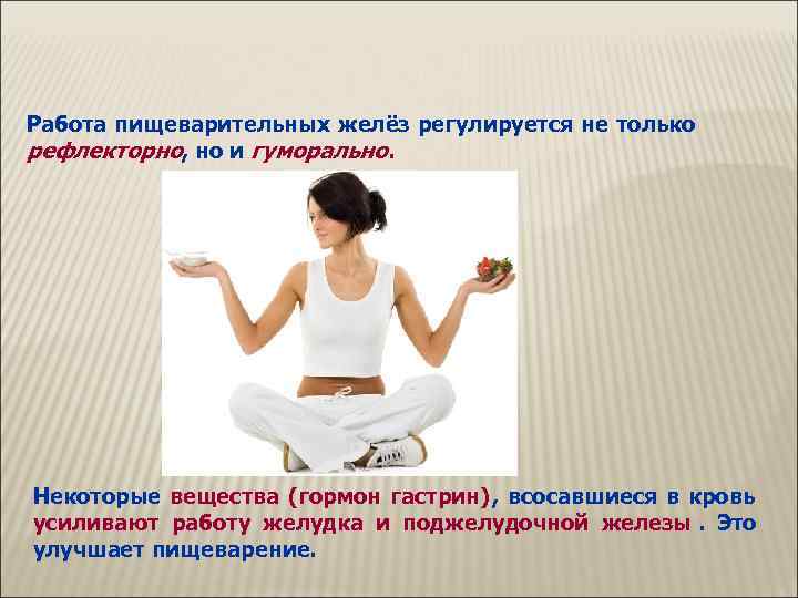 Работа пищеварительных желёз регулируется не только рефлекторно, но и гуморально.  Некоторые вещества (гормон