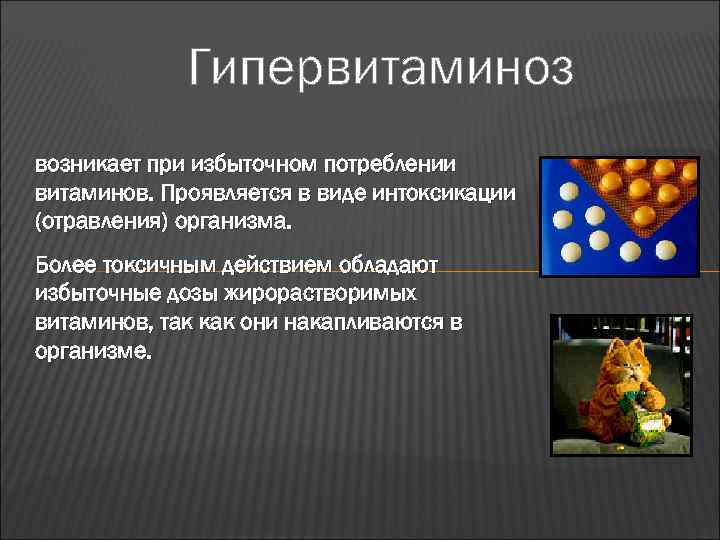    Гипервитаминоз возникает при избыточном потреблении витаминов. Проявляется в виде интоксикации (отравления)