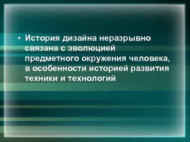  • История дизайна неразрывно связана с эволюцией предметного окружения человека, в особенности историей