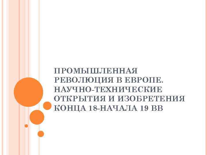 ПРОМЫШЛЕННАЯ РЕВОЛЮЦИЯ В ЕВРОПЕ. НАУЧНО-ТЕХНИЧЕСКИЕ ОТКРЫТИЯ И ИЗОБРЕТЕНИЯ КОНЦА 18 -НАЧАЛА 19 ВВ 