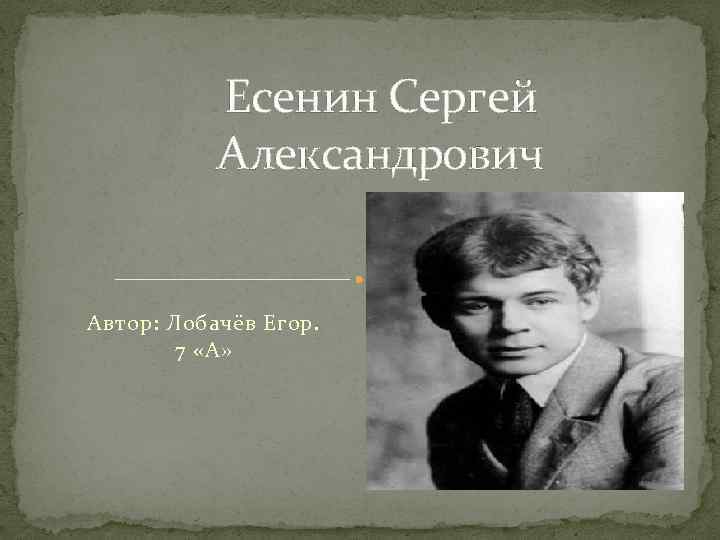  Есенин Сергей Александрович Автор: Лобачёв Егор. 7 «А» 