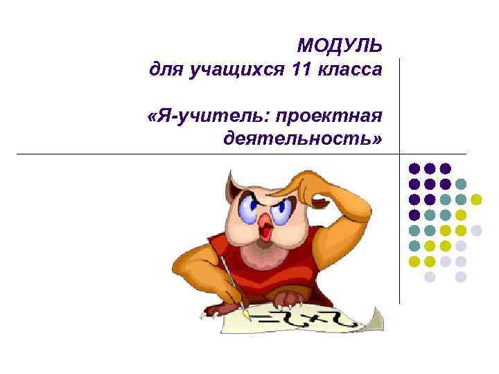    МОДУЛЬ для учащихся 11 класса  «Я-учитель: проектная  деятельность» 