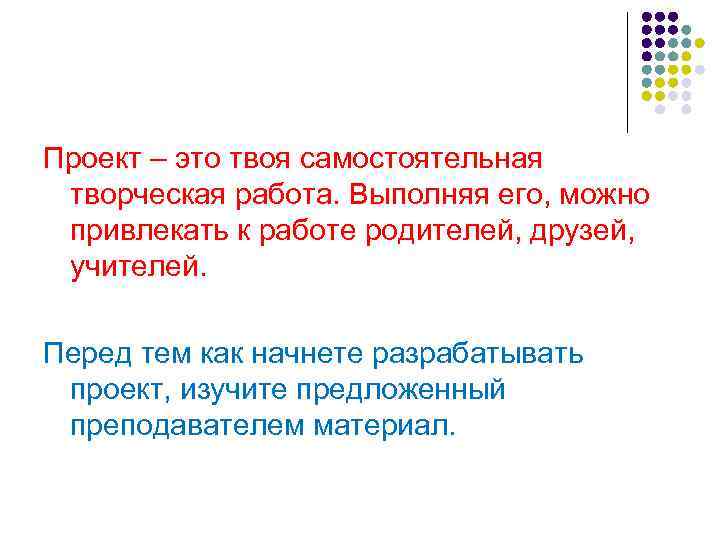 Проект – это твоя самостоятельная творческая работа. Выполняя его, можно привлекать к работе родителей,