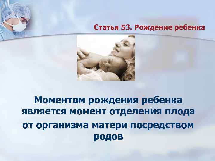  Статья 53. Рождение ребенка Моментом рождения ребенка является момент отделения плода от организма