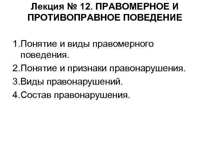  Лекция № 12. ПРАВОМЕРНОЕ И ПРОТИВОПРАВНОЕ ПОВЕДЕНИЕ 1. Понятие и виды правомерного поведения.