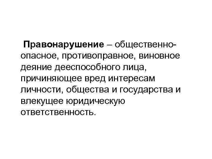 Правонарушение – общественно- опасное, противоправное, виновное деяние дееспособного лица, причиняющее вред интересам личности, общества