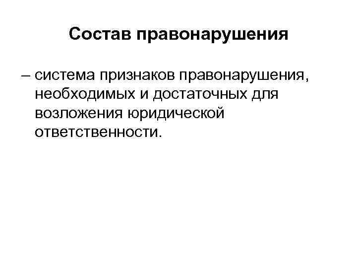  Состав правонарушения – система признаков правонарушения, необходимых и достаточных для возложения юридической ответственности.