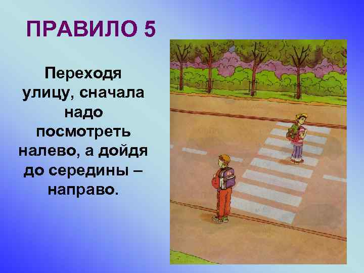 ПРАВИЛО 5 Переходя улицу, сначала надо посмотреть налево, а дойдя до середины – направо.