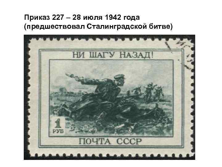 Приказ 227 – 28 июля 1942 года (предшествовал Сталинградской битве) 