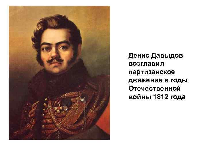 Денис Давыдов – возглавил партизанское движение в годы Отечественной войны 1812 года 