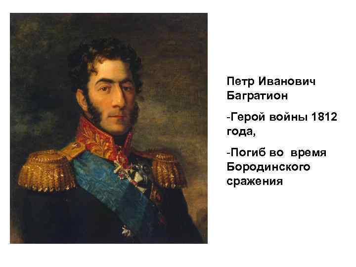 Петр Иванович Багратион -Герой войны 1812 года, -Погиб во время Бородинского сражения 