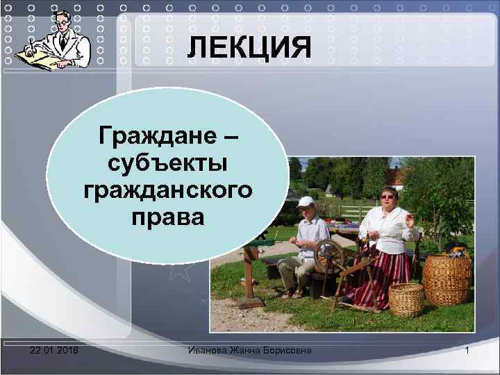  ЛЕКЦИЯ Граждане – субъекты гражданского права * 22. 01. 2018 Иванова Жанна Борисовна