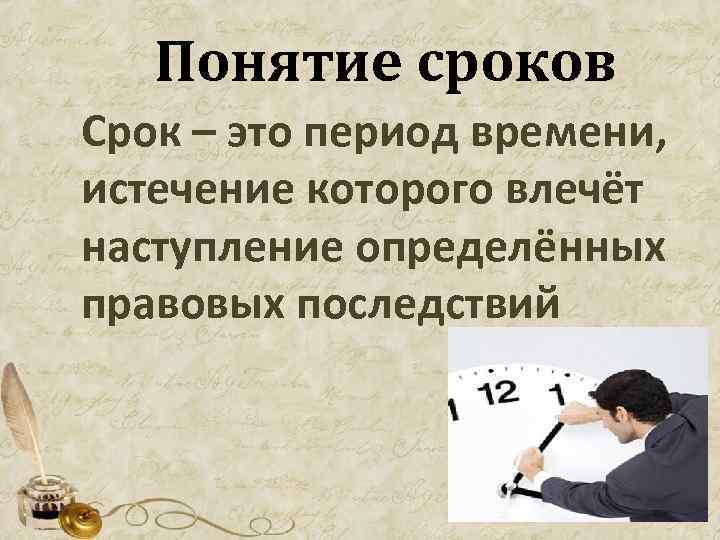  Понятие сроков Срок – это период времени, истечение которого влечёт наступление определённых правовых