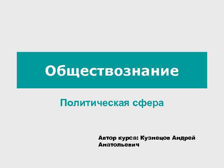 Обществознание Политическая сфера Автор курса: Кузнецов Андрей Анатольевич 