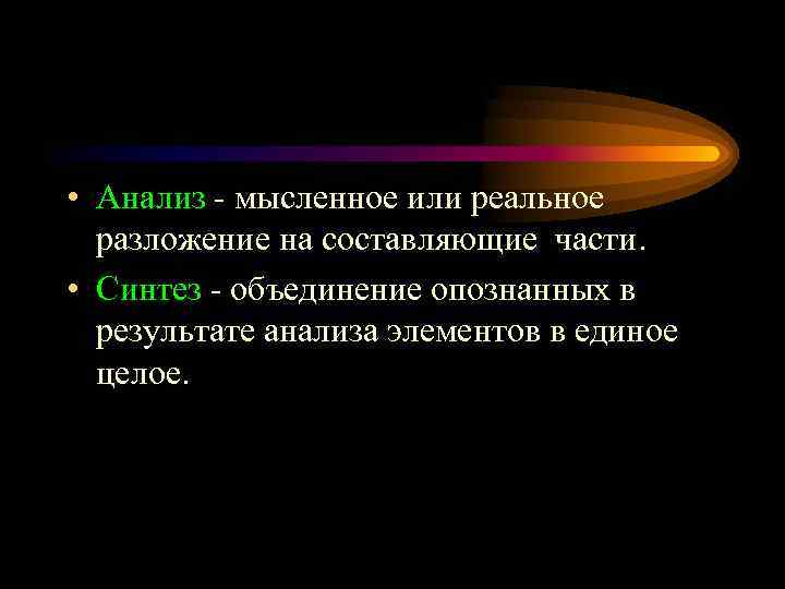  • Анализ - мысленное или реальное разложение на составляющие части. • Синтез -