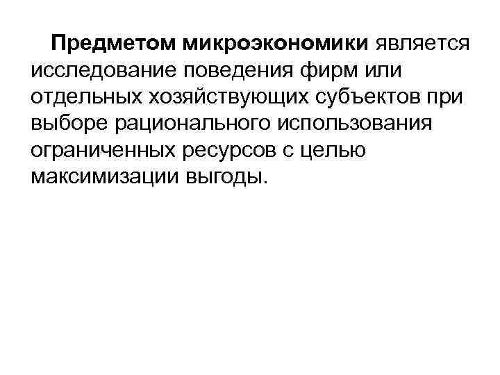  Предметом микроэкономики является исследование поведения фирм или отдельных хозяйствующих субъектов при выборе рационального