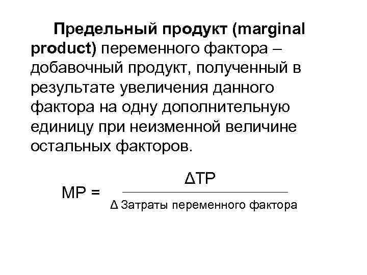  Предельный продукт (marginal product) переменного фактора – добавочный продукт, полученный в результате увеличения