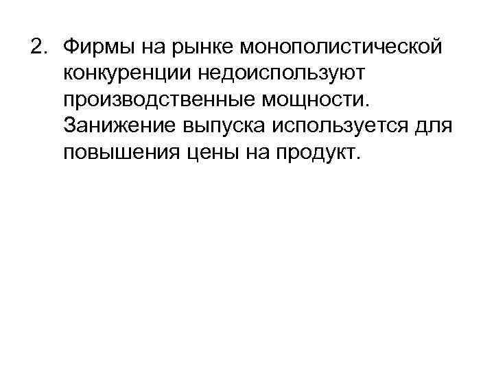 2. Фирмы на рынке монополистической  конкуренции недоиспользуют  производственные мощности. Занижение выпуска используется