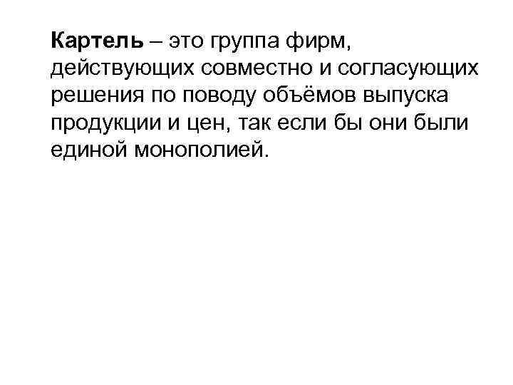 Картель – это группа фирм, действующих совместно и согласующих решения по поводу объёмов выпуска