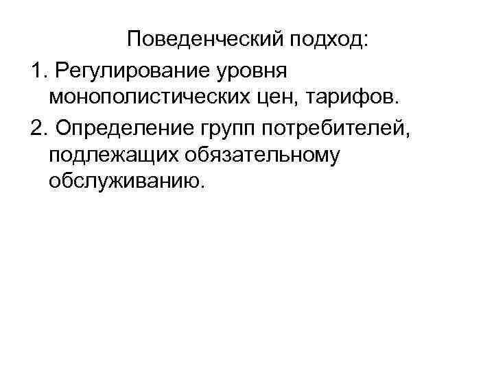  Поведенческий подход: 1. Регулирование уровня монополистических цен, тарифов. 2. Определение групп потребителей, подлежащих