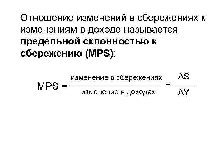 Отношение изменений в сбережениях к изменениям в доходе называется предельной склонностью к сбережению (MPS):