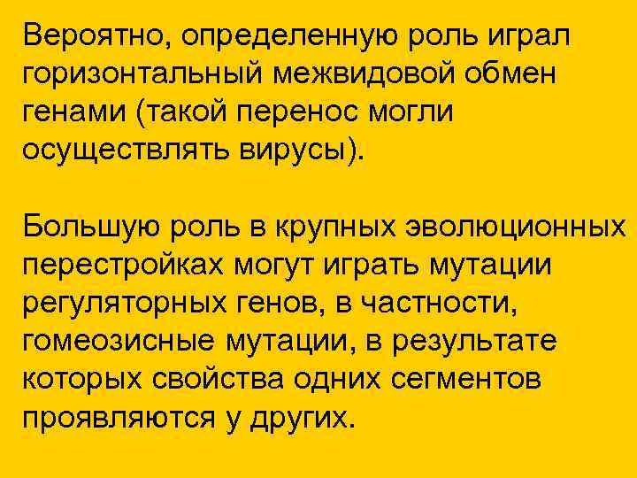 Вероятно, определенную роль играл горизонтальный межвидовой обмен генами (такой перенос могли осуществлять вирусы). Большую