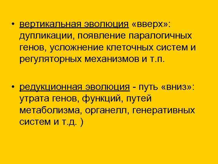  • вертикальная эволюция «вверх» : дупликации, появление паралогичных генов, усложнение клеточных систем и