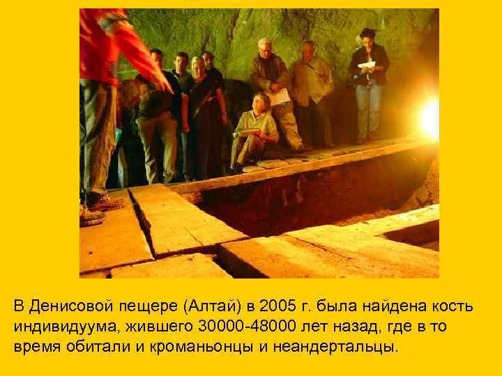 В Денисовой пещере (Алтай) в 2005 г. была найдена кость индивидуума, жившего 30000 -48000