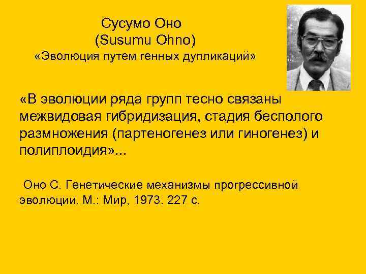  Сусумо Оно (Susumu Ohno) «Эволюция путем генных дупликаций» «В эволюции ряда групп тесно