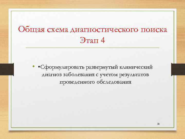 Общая схема диагностического поиска Этап 4 • • Сформулировать развернутый клинический диагноз заболевания с