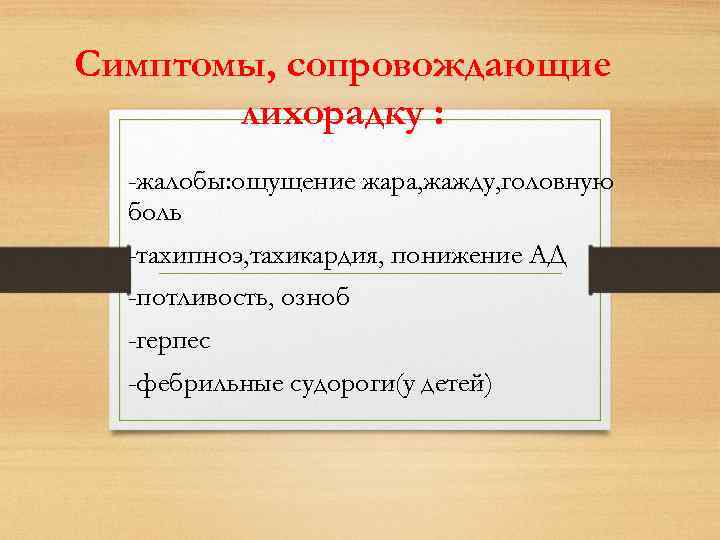 Симптомы, сопровождающие лихорадку : -жалобы: ощущение жара, жажду, головную боль -тахипноэ, тахикардия, понижение АД