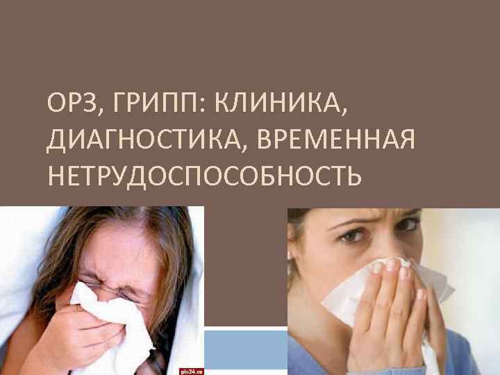 ОРЗ, ГРИПП: КЛИНИКА, ДИАГНОСТИКА, ВРЕМЕННАЯ НЕТРУДОСПОСОБНОСТЬ 