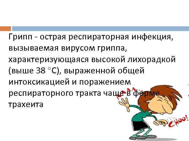 Грипп - острая респираторная инфекция, вызываемая вирусом гриппа, характеризующаяся высокой лихорадкой (выше 38 С),