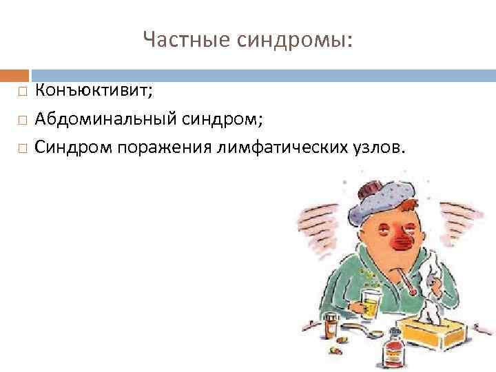     Частные синдромы: Конъюктивит; Абдоминальный синдром; Синдром поражения лимфатических узлов. 