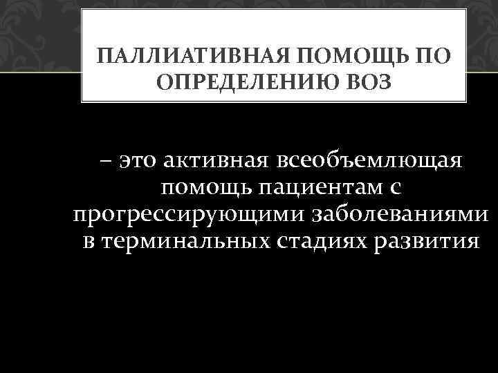  ПАЛЛИАТИВНАЯ ПОМОЩЬ ПО ОПРЕДЕЛЕНИЮ ВОЗ – это активная всеобъемлющая помощь пациентам с прогрессирующими