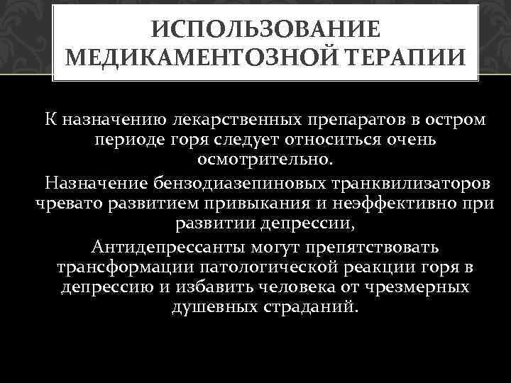  ИСПОЛЬЗОВАНИЕ МЕДИКАМЕНТОЗНОЙ ТЕРАПИИ К назначению лекарственных препаратов в остром периоде горя следует относиться