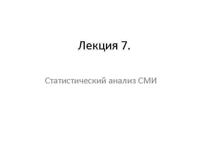  Лекция 7. Статистический анализ СМИ 